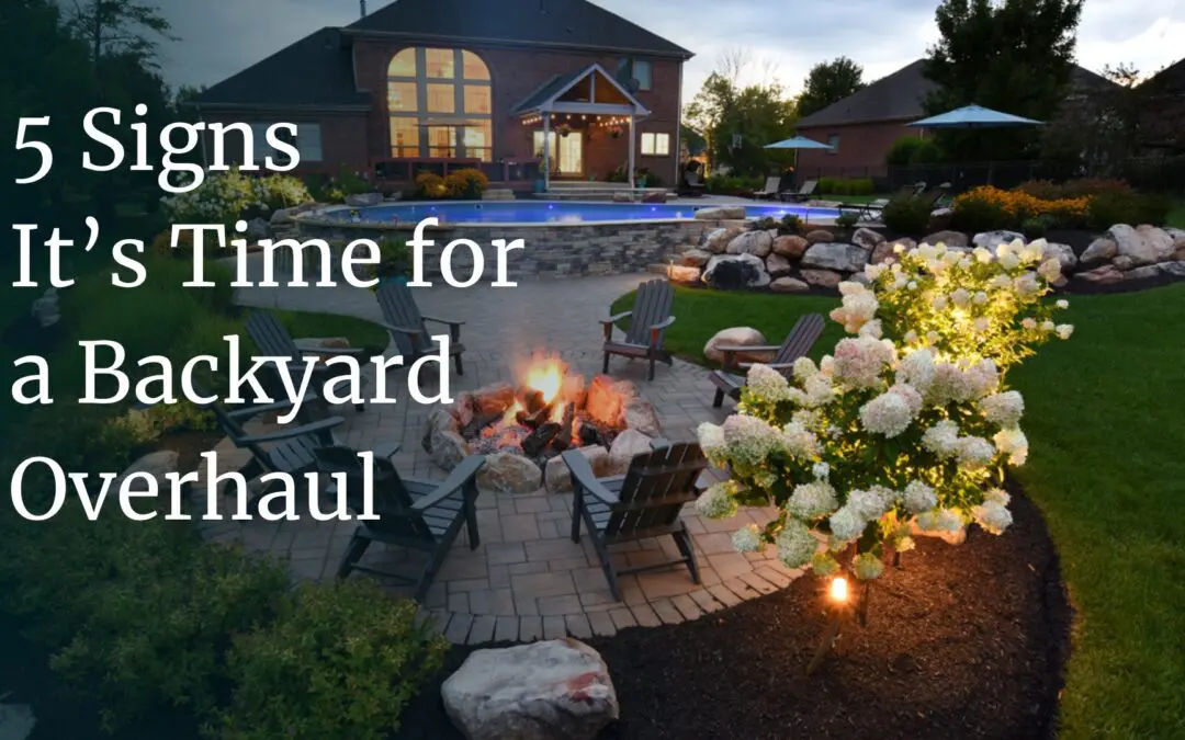 Wondering When to Redo Your Backyard? 5 Signs It’s Time for an Overhaul