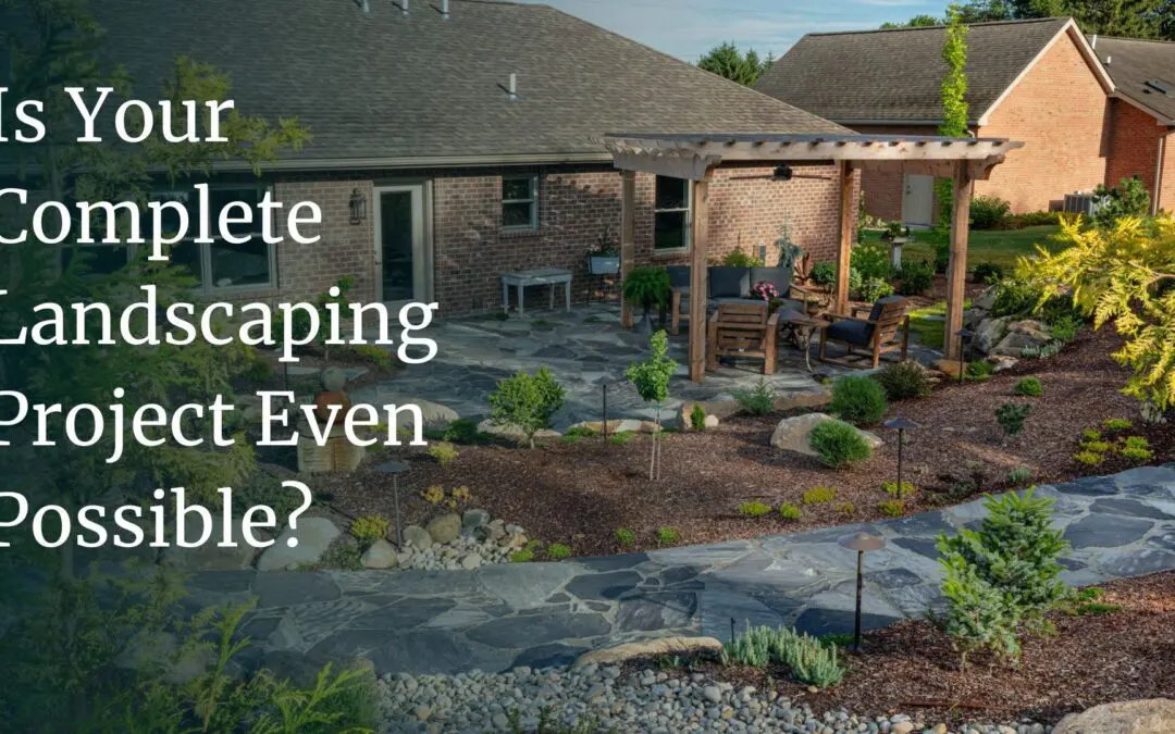 Is Your Complete Landscaping Project Even Possible? Let’s Find Out