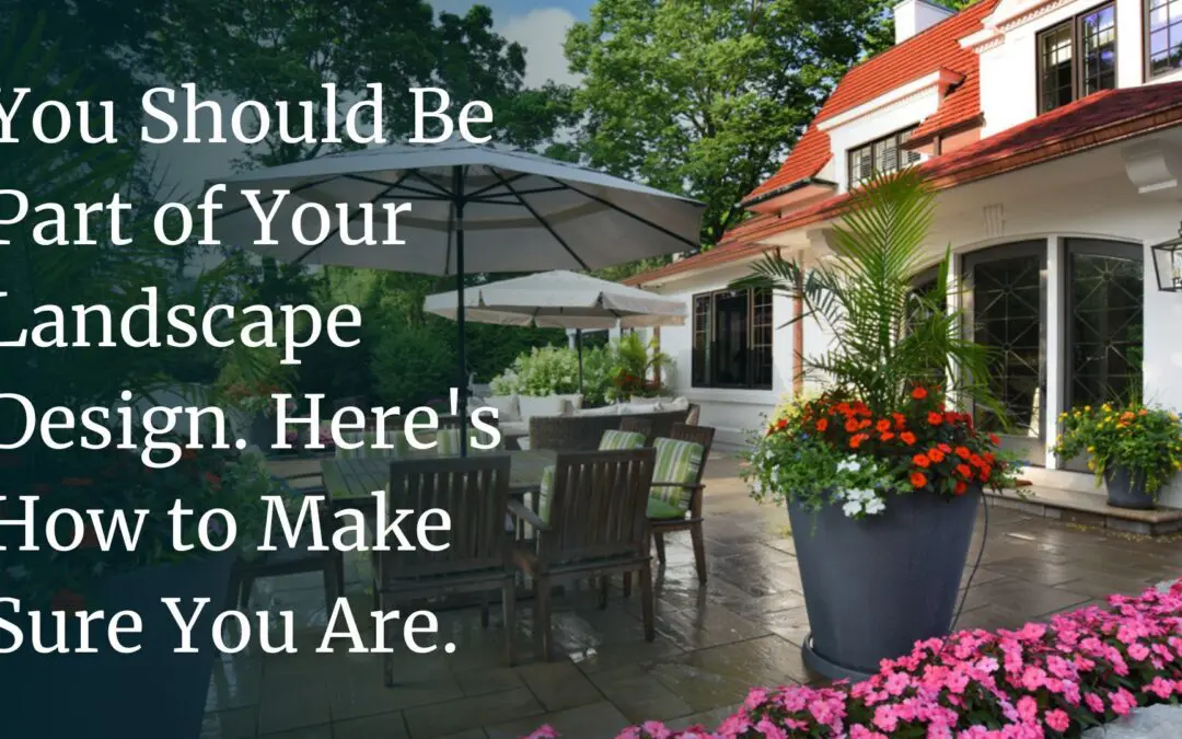 You Should Be Part of Your Landscape Design Process: How to Make Sure You Are
