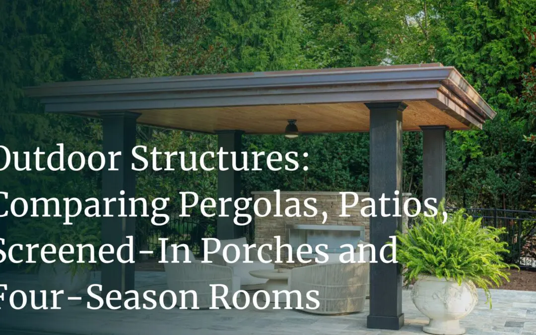 Outdoor Structures: Comparing Pergolas, Patios, Screened-In Porches and Four-Season Rooms 