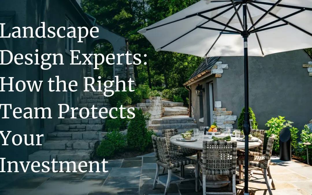 Landscape Design Experts: How the Right Team Protects Your Investment