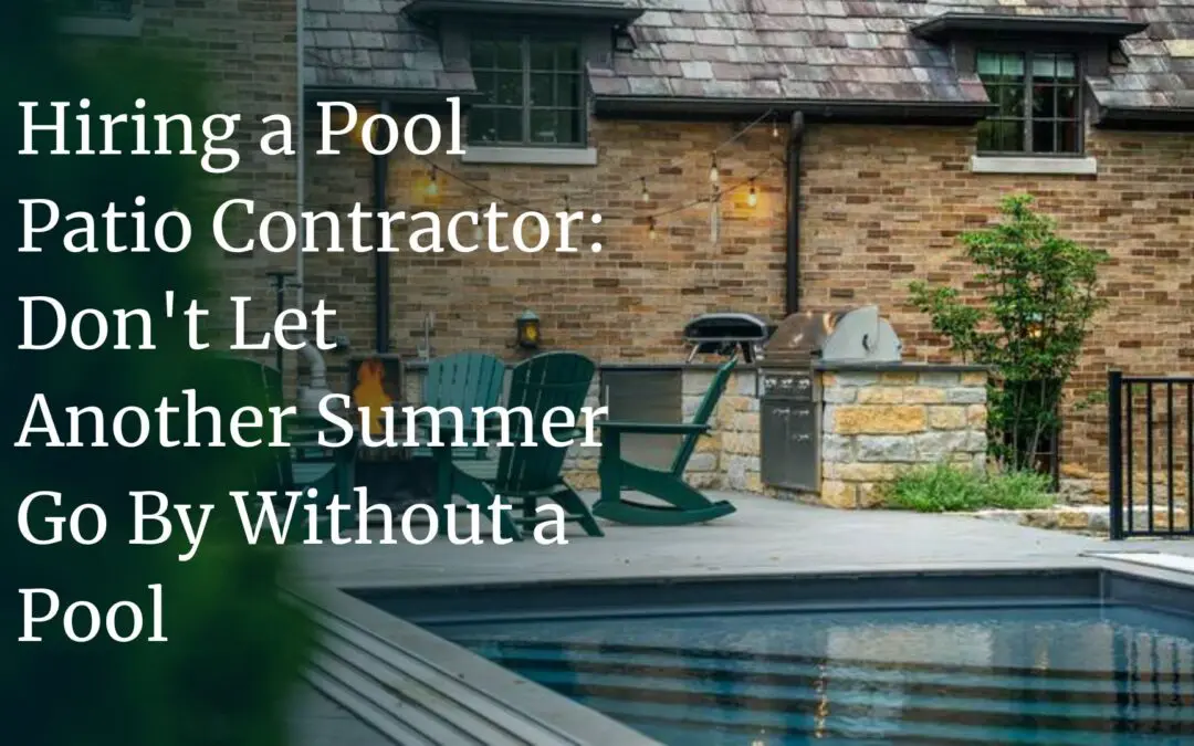 Hiring a Pool Patio Contractor: Don’t Let Another Summer Go By Without a Pool 