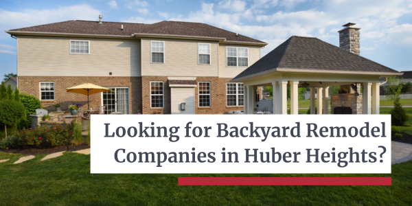 Backyard Remodel Companies Huber Heights - Let’s Dream