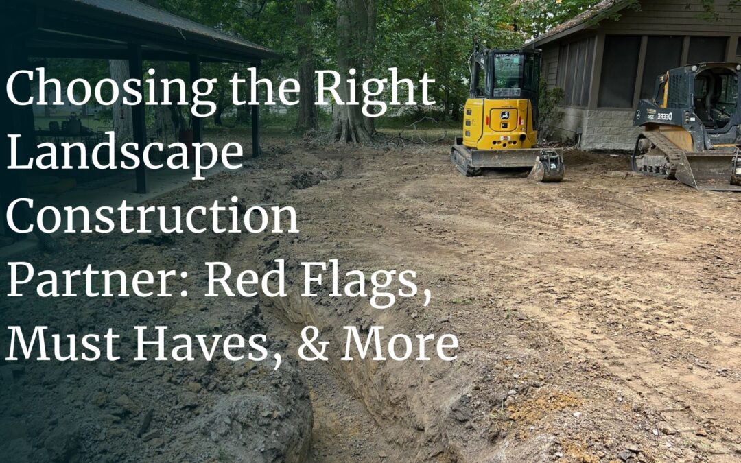 Choosing the Right Landscape Construction Company: What to Look For, What to Expect and What to Watch Out For